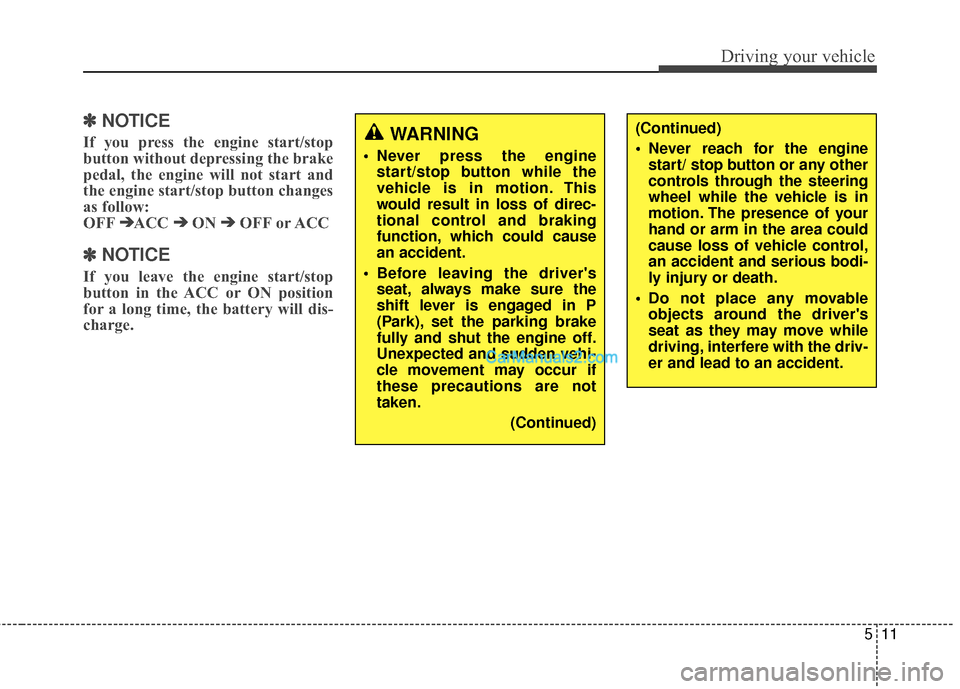 Hyundai Santa Fe 2016  Owners Manual 511
Driving your vehicle
✽
✽ 
 
NOTICE
If you press the engine start/stop
button without depressing the brake
pedal, the engine will not start and
the engine start/stop button changes
as follow:
O