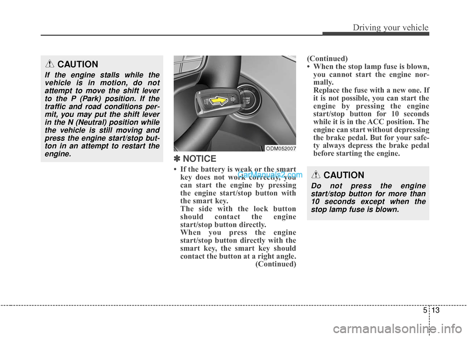 Hyundai Santa Fe 2016  Owners Manual 513
Driving your vehicle
✽
✽ 
 
NOTICE
• If the battery is weak or the smart
key does not work correctly, you
can start the engine by pressing
the engine start/stop button with
the smart key.
Th