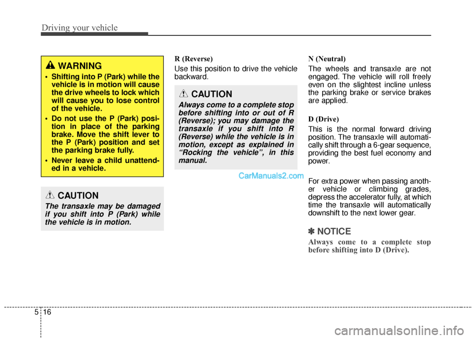 Hyundai Santa Fe 2016  Owners Manual Driving your vehicle
16
5
R (Reverse)
Use this position to drive the vehicle
backward. N (Neutral)
The wheels and transaxle are not
engaged. The vehicle will roll freely
even on the slightest incline 
