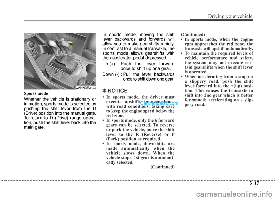 Hyundai Santa Fe 2016  Owners Manual 517
Driving your vehicle
Sports mode
Whether the vehicle is stationary or
in motion, sports mode is selected by
pushing the shift lever from the D
(Drive) position into the manual gate.
To return to D