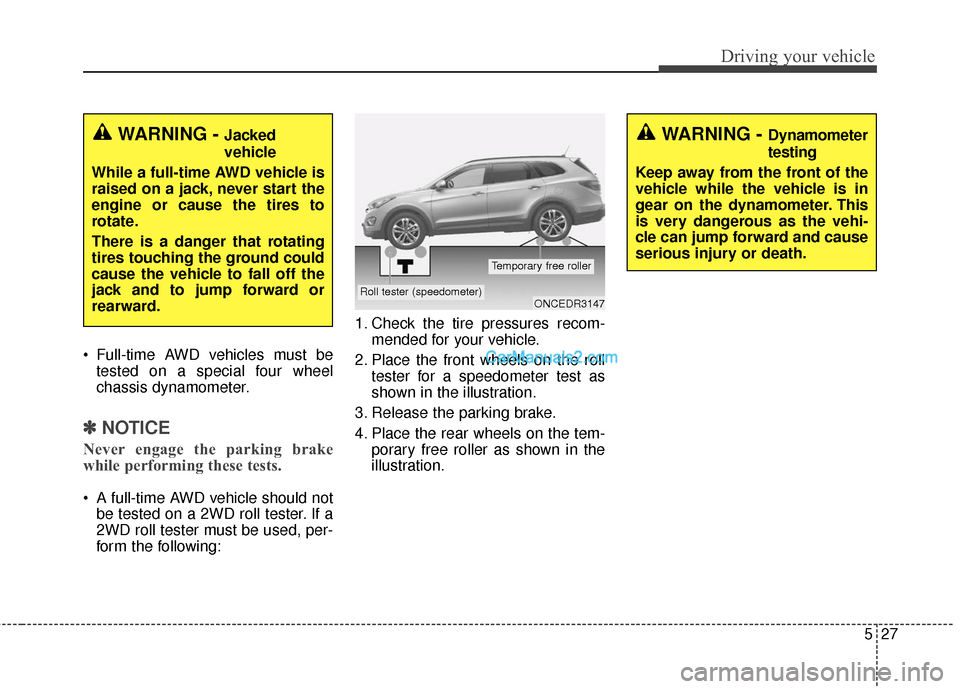 Hyundai Santa Fe 2016 Owners Manual 527
Driving your vehicle
Full-time AWD vehicles must betested on a special four wheel
chassis dynamometer.
✽ ✽ NOTICE
Never engage the parking brake
while performing these tests.
A full-time AWD Hyundai Santa Fe 2016 Owners Manual 527
Driving your vehicle
Full-time AWD vehicles must betested on a special four wheel
chassis dynamometer.
✽ ✽ NOTICE
Never engage the parking brake
while performing these tests.
A full-time AWD