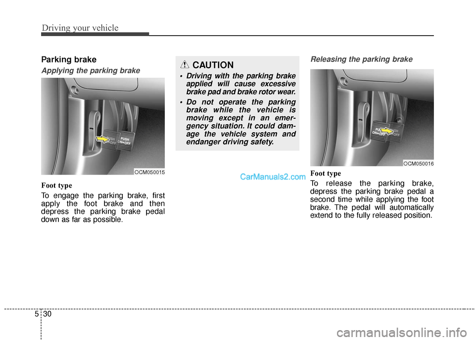Hyundai Santa Fe 2016  Owners Manual Driving your vehicle
30
5
Parking brake
Applying the parking brake
Foot type
To engage the parking brake, first
apply the foot brake and then
depress the parking brake pedal
down as far as possible.
R