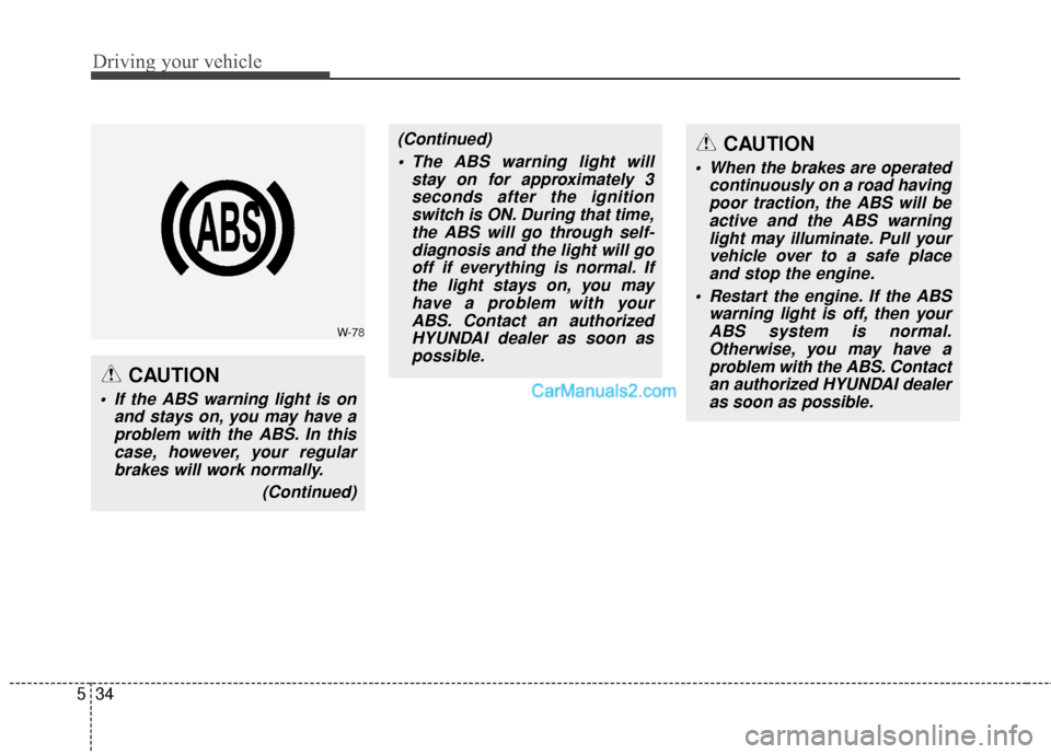 Hyundai Santa Fe 2016  Owners Manual Driving your vehicle
34
5
CAUTION
 If the ABS warning light is on
and stays on, you may have aproblem with the ABS. In thiscase, however, your regularbrakes will work normally.
(Continued)
(Continued)