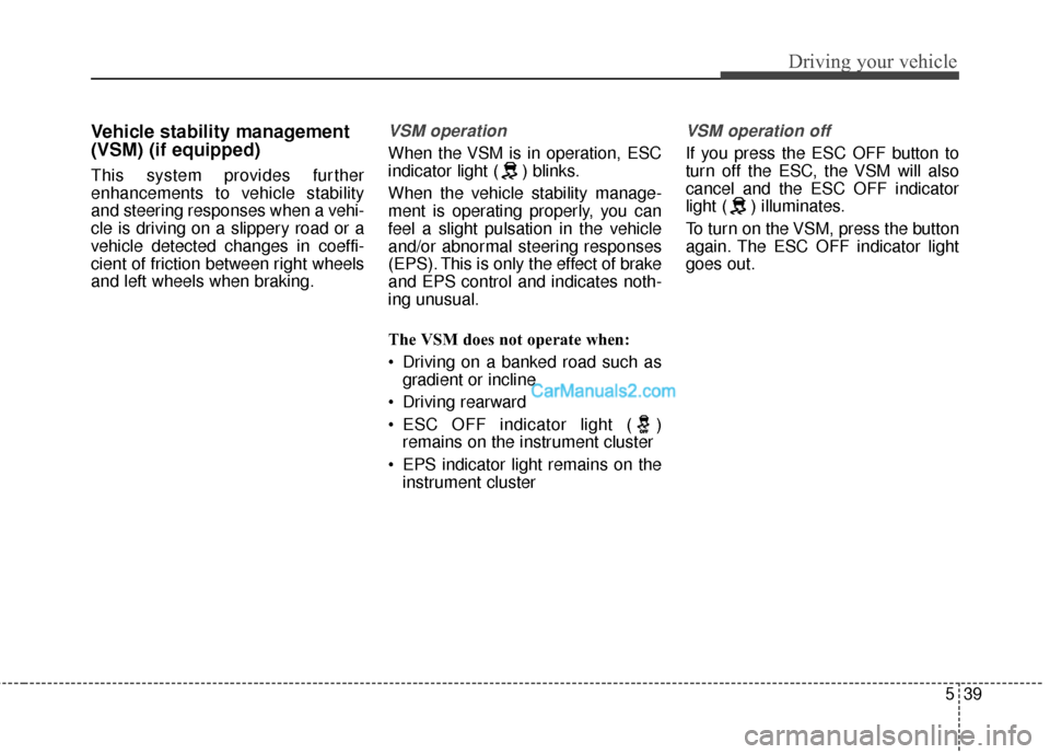 Hyundai Santa Fe 2016  Owners Manual 539
Driving your vehicle
Vehicle stability management
(VSM) (if equipped)
This system provides further
enhancements to vehicle stability
and steering responses when a vehi-
cle is driving on a slipper