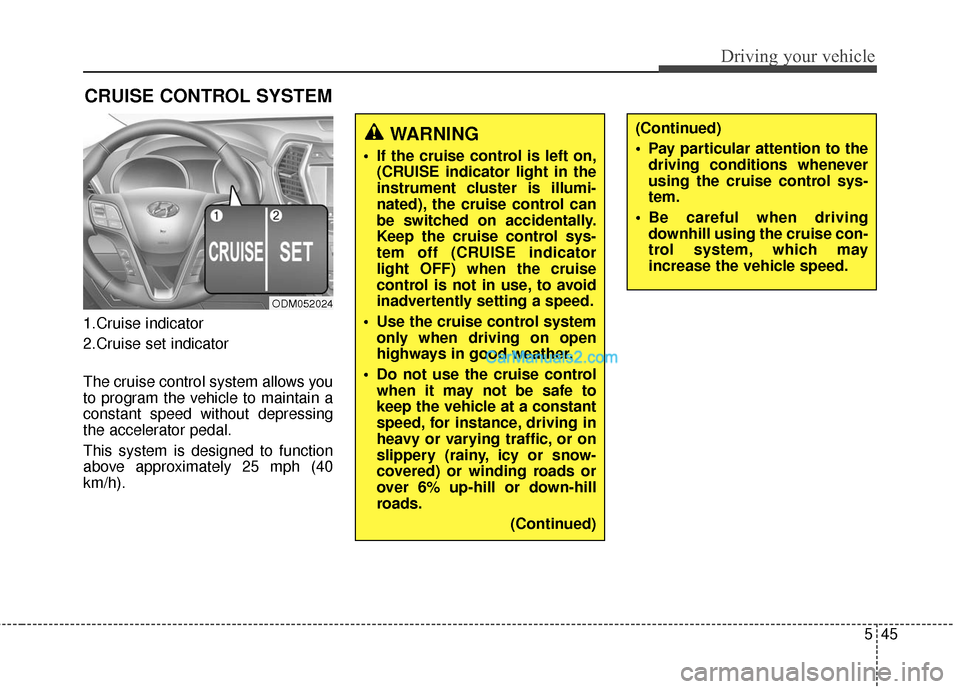 Hyundai Santa Fe 2016  Owners Manual 545
Driving your vehicle
1.Cruise indicator
2.Cruise set indicator
The cruise control system allows you
to program the vehicle to maintain a
constant speed without depressing
the accelerator pedal.
Th