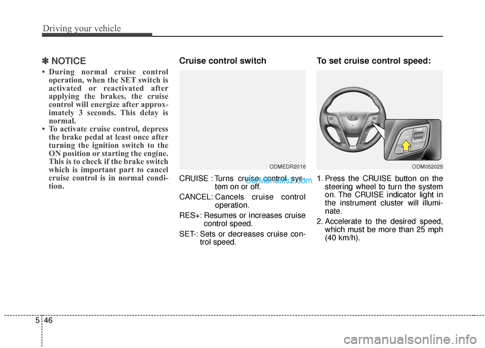Hyundai Santa Fe 2016  Owners Manual Driving your vehicle
46
5
✽
✽
NOTICE
• During normal cruise control
operation, when the SET switch is
activated or reactivated after
applying the brakes, the cruise
control will energize after a