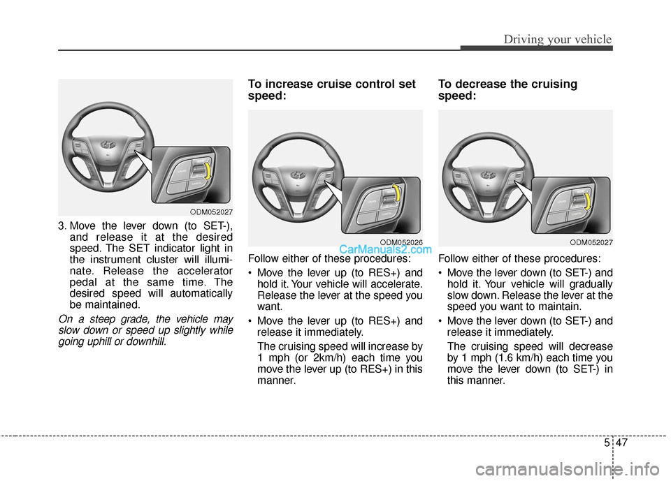 Hyundai Santa Fe 2016  Owners Manual 547
Driving your vehicle
3. Move the lever down (to SET-),and release it at the desired
speed. The SET indicator light in
the instrument cluster will illumi-
nate. Release the accelerator
pedal at the