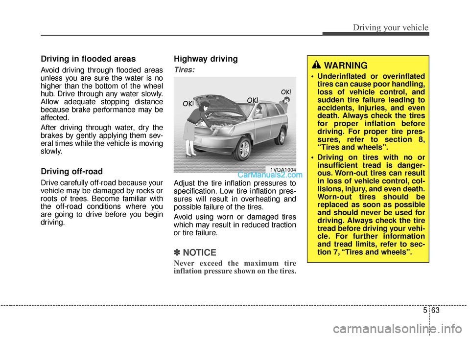Hyundai Santa Fe 2016  Owners Manual 563
Driving your vehicle
Driving in flooded areas
Avoid driving through flooded areas
unless you are sure the water is no
higher than the bottom of the wheel
hub. Drive through any water slowly.
Allow