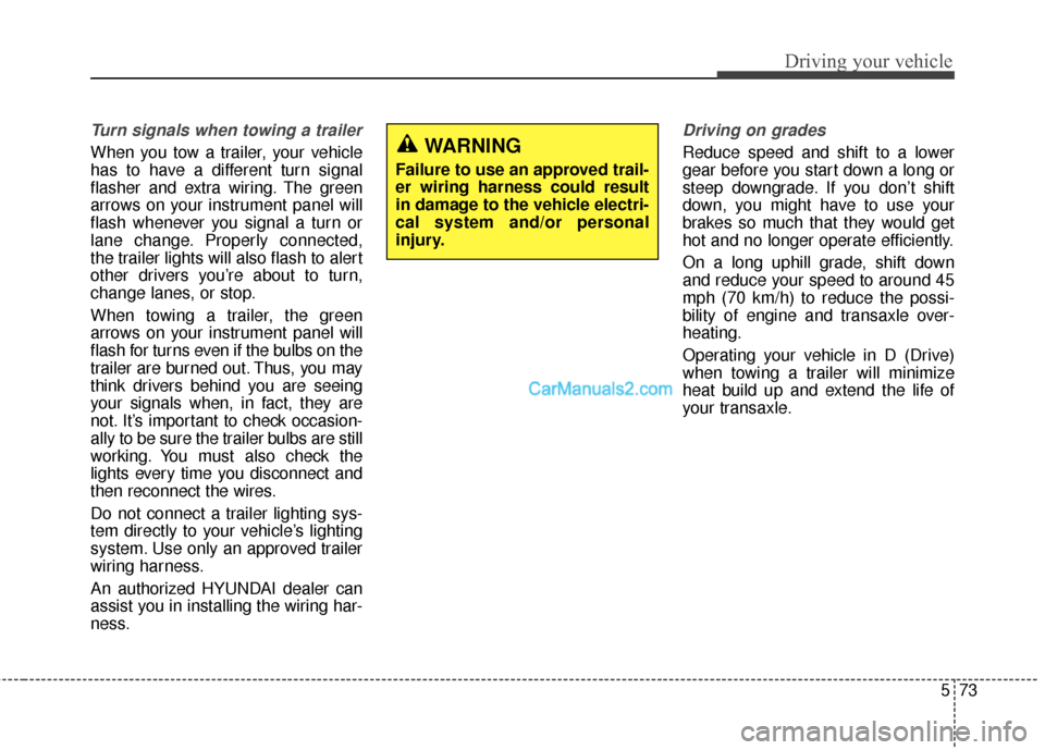 Hyundai Santa Fe 2016  Owners Manual 573
Driving your vehicle
Turn signals when towing a trailer 
When you tow a trailer, your vehicle
has to have a different turn signal
flasher and extra wiring. The green
arrows on your instrument pane