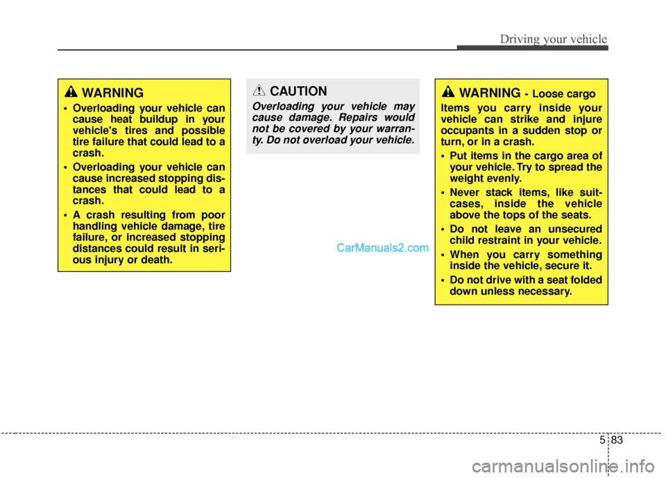 Hyundai Santa Fe 2016  Owners Manual 583
Driving your vehicle
WARNING
 Overloading your vehicle cancause heat buildup in your
vehicles tires and possible
tire failure that could lead to a
crash.
 Overloading your vehicle can cause incre