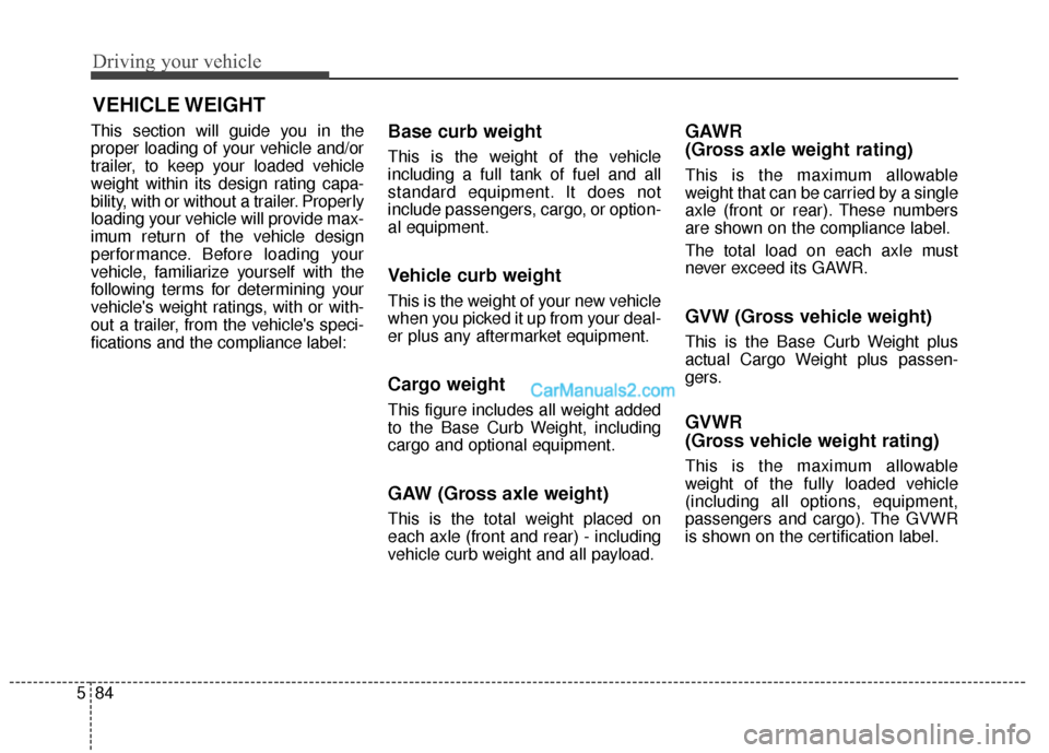 Hyundai Santa Fe 2016  Owners Manual Driving your vehicle
84
5
This section will guide you in the
proper loading of your vehicle and/or
trailer, to keep your loaded vehicle
weight within its design rating capa-
bility, with or without a 