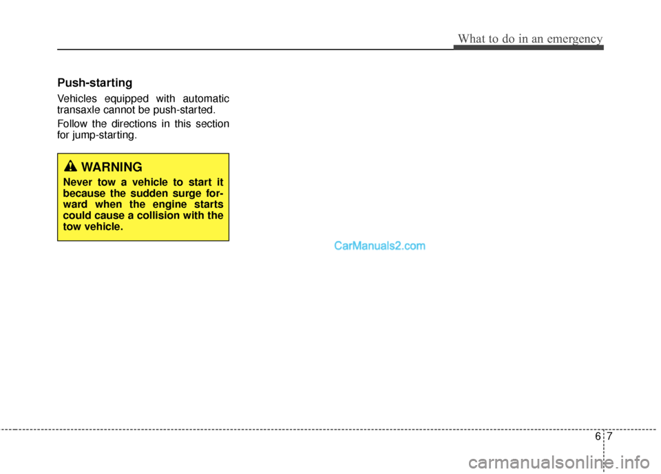 Hyundai Santa Fe 2016  Owners Manual 67
What to do in an emergency
Push-starting
Vehicles equipped with automatic
transaxle cannot be push-started.
Follow the directions in this section
for jump-starting.
WARNING
Never tow a vehicle to s