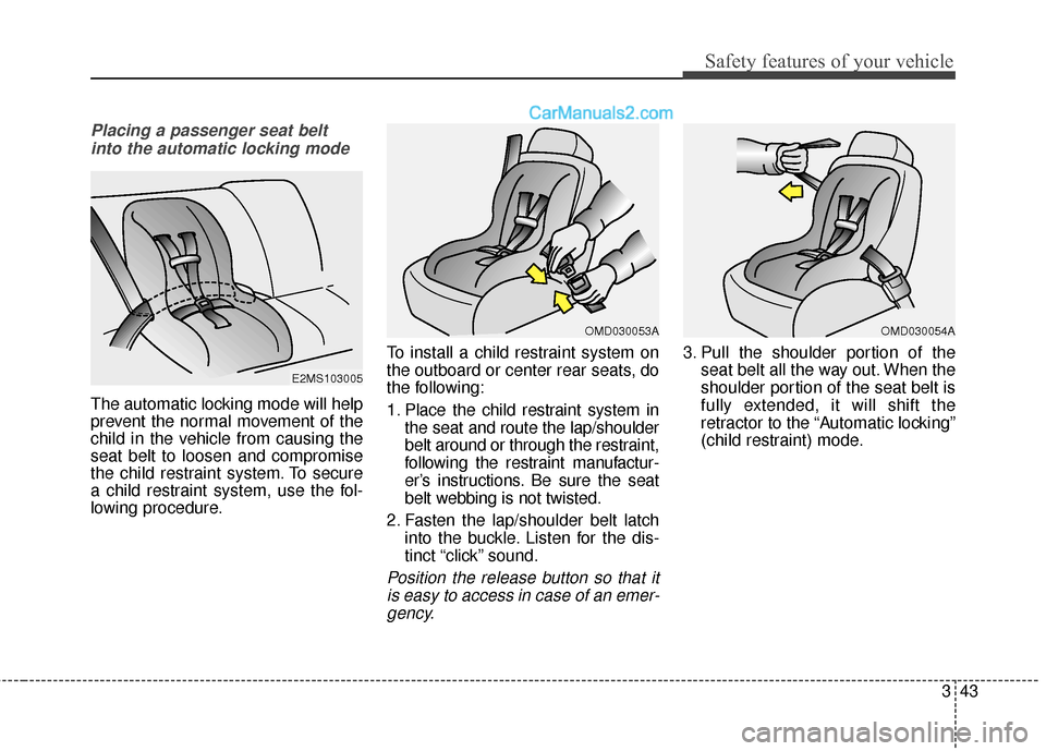 Hyundai Santa Fe 2016  Owners Manual 343
Safety features of your vehicle
Placing a passenger seat beltinto the automatic locking mode 
The automatic locking mode will help
prevent the normal movement of the
child in the vehicle from caus