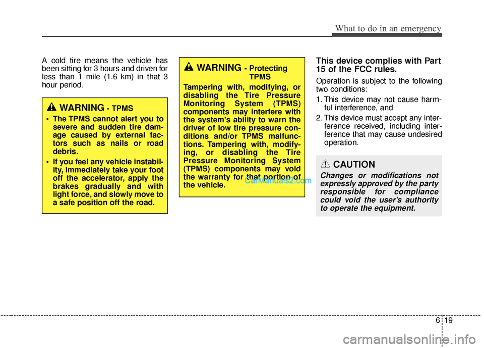 Hyundai Santa Fe 2016  Owners Manual 619
What to do in an emergency
A cold tire means the vehicle has
been sitting for 3 hours and driven for
less than 1 mile (1.6 km) in that 3
hour period.This device complies with Part
15 of the FCC ru