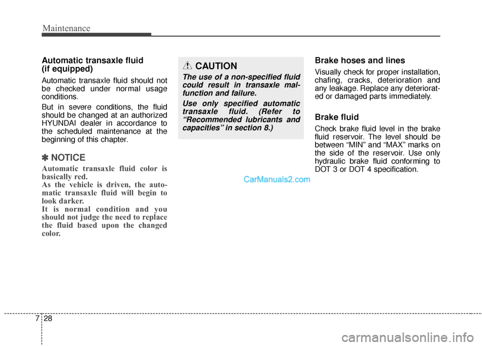 Hyundai Santa Fe 2016  Owners Manual Maintenance
28
7
Automatic transaxle fluid 
(if equipped)
Automatic transaxle fluid should not
be checked under normal usage
conditions.
But in severe conditions, the fluid
should be changed at an aut
