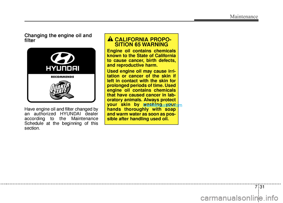 Hyundai Santa Fe 2016  Owners Manual 731
Maintenance
Changing the engine oil and
filter
Have engine oil and filter changed by
an authorized HYUNDAI dealer
according to the Maintenance
Schedule at the beginning of this
section.
CALIFORNIA