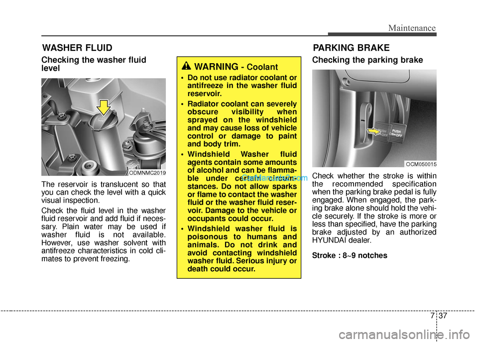 Hyundai Santa Fe 2016  Owners Manual 737
Maintenance
WASHER FLUID
Checking the washer fluid
level
The reservoir is translucent so that
you can check the level with a quick
visual inspection.
Check the fluid level in the washer
fluid rese