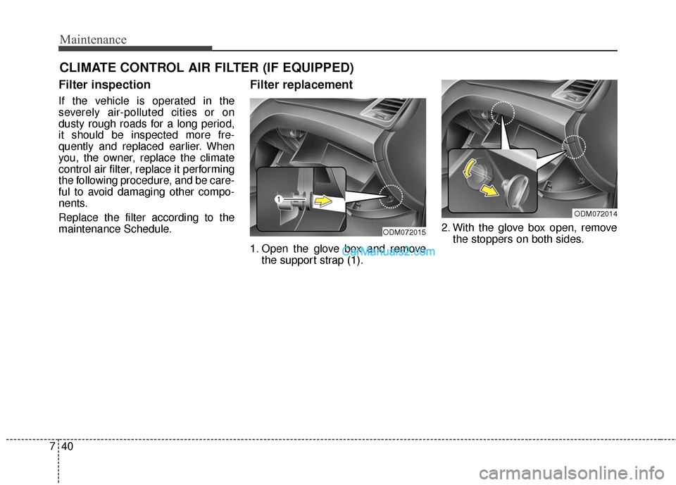 Hyundai Santa Fe 2016  Owners Manual Maintenance
40
7
CLIMATE CONTROL AIR FILTER (IF EQUIPPED)
Filter inspection
If the vehicle is operated in the
severely air-polluted cities or on
dusty rough roads for a long period,
it should be inspe