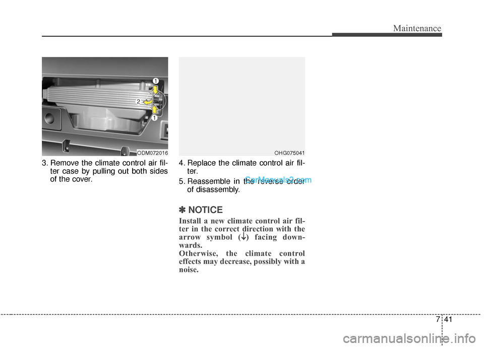 Hyundai Santa Fe 2016  Owners Manual 741
Maintenance
3. Remove the climate control air fil-ter case by pulling out both sides
of the cover. 4. Replace the climate control air fil-
ter.
5. Reassemble in the reverse order of disassembly.
