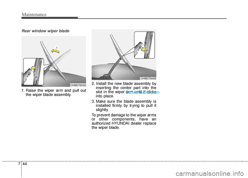 Hyundai Santa Fe 2016  Owners Manual Maintenance
44
7
Rear window wiper blade 
1. Raise the wiper arm and pull out
the wiper blade assembly. 2. Install the new blade assembly by
inserting the center part into the
slot in the wiper arm un