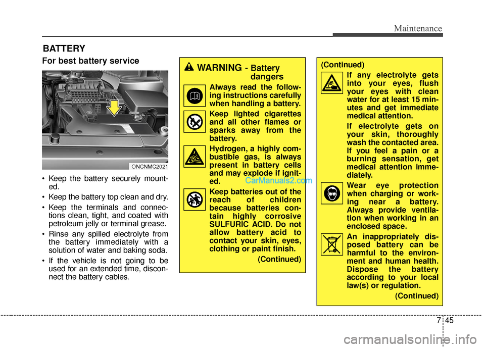 Hyundai Santa Fe 2016  Owners Manual 745
Maintenance
BATTERY
For best battery service
 Keep the battery securely mount-ed.
 Keep the battery top clean and dry.
 Keep the terminals and connec- tions clean, tight, and coated with
petroleum