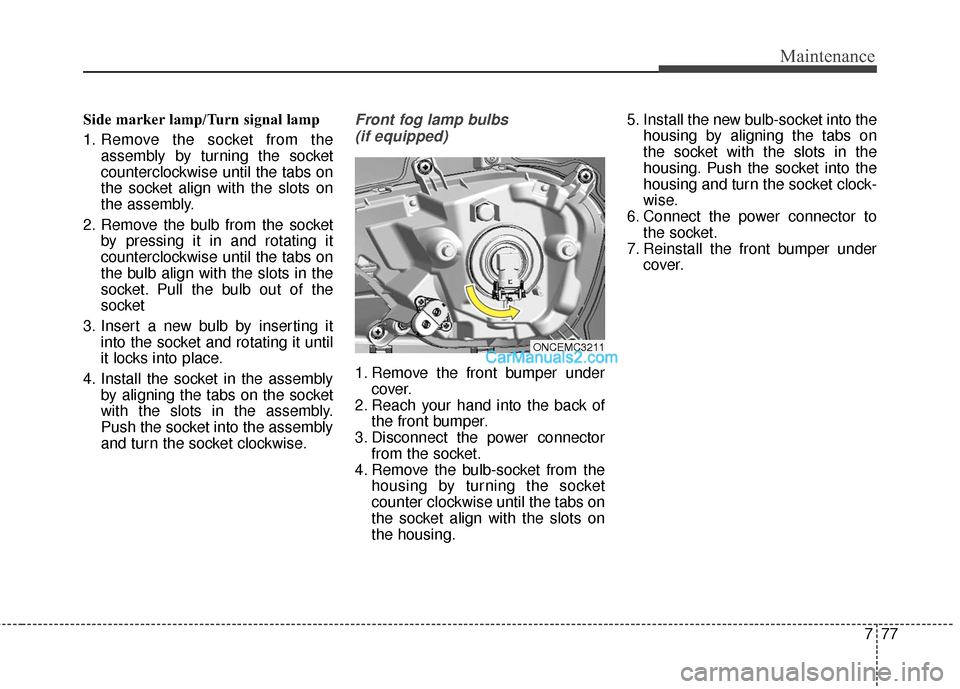 Hyundai Santa Fe 2016  Owners Manual 777
Maintenance
Side marker lamp/Turn signal lamp
1. Remove the socket from theassembly by turning the socket
counterclockwise until the tabs on
the socket align with the slots on
the assembly.
2. Rem