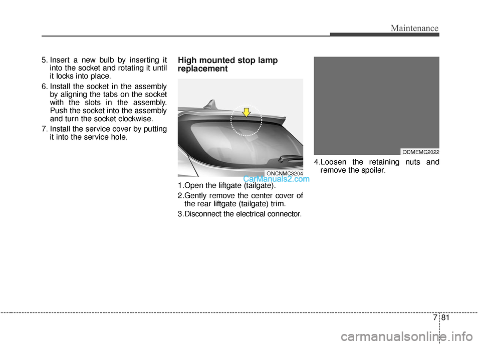 Hyundai Santa Fe 2016  Owners Manual 781
Maintenance
5. Insert a new bulb by inserting itinto the socket and rotating it until
it locks into place.
6. Install the socket in the assembly by aligning the tabs on the socket
with the slots i