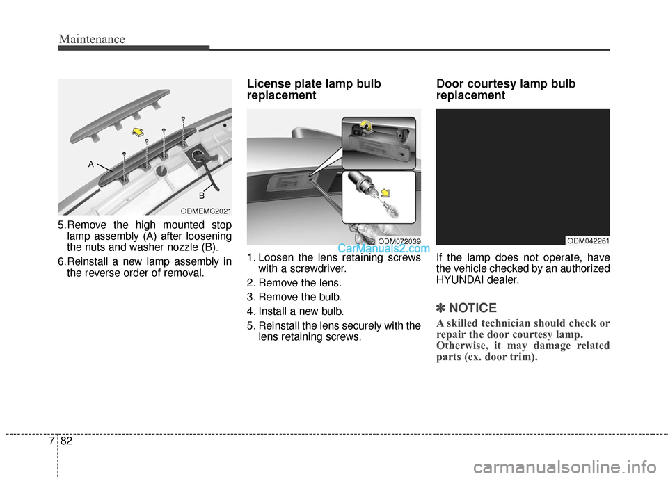 Hyundai Santa Fe 2016  Owners Manual Maintenance
82
7
5.Remove the high mounted stop
lamp assembly (A) after loosening
the nuts and washer nozzle (B).
6.Reinstall a new lamp assembly in the reverse order of removal.
License plate lamp bu