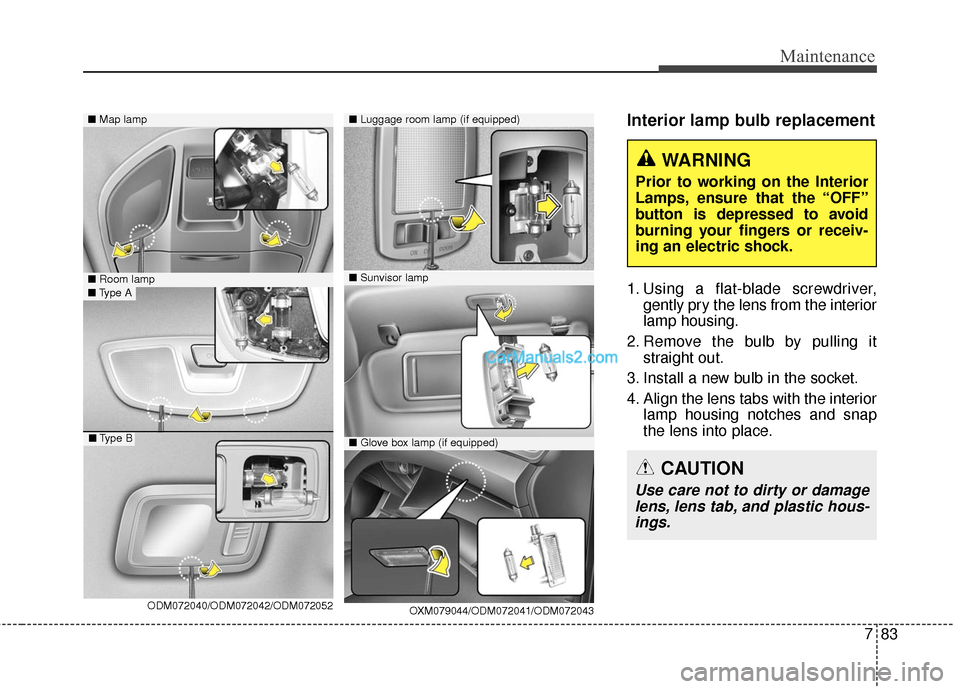 Hyundai Santa Fe 2016  Owners Manual 783
Maintenance
Interior lamp bulb replacement
1. Using a flat-blade screwdriver,gently pry the lens from the interior
lamp housing.
2. Remove the bulb by pulling it straight out.
3. Install a new bul