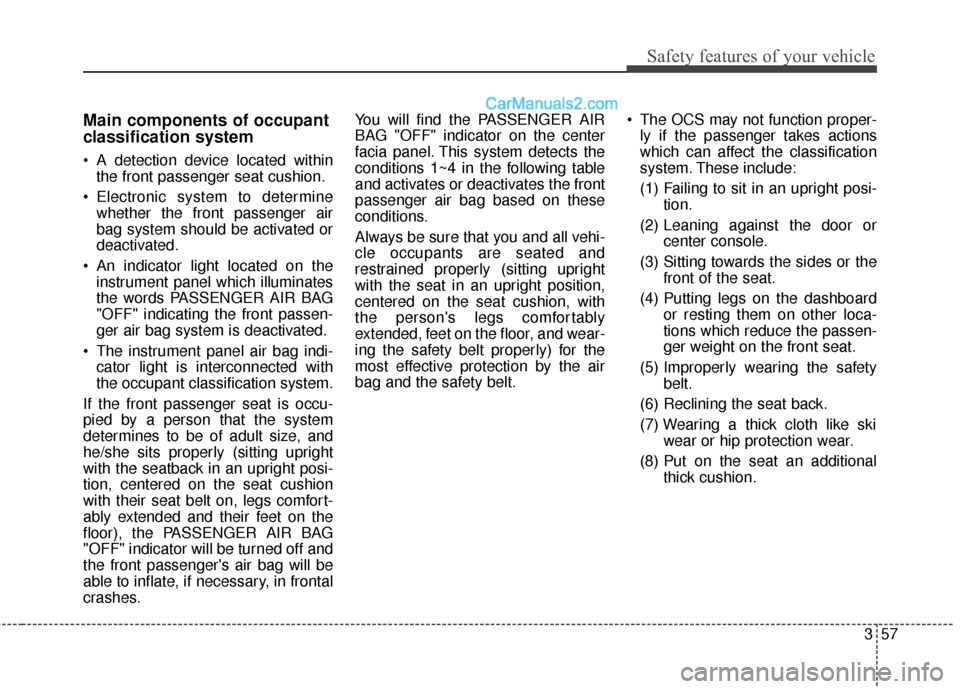 Hyundai Santa Fe 2016 Owners Manual 357
Safety features of your vehicle
Main components of occupant
classification system
A detection device located withinthe front passenger seat cushion.
Electronic system to determine whether the fr Hyundai Santa Fe 2016 Owners Manual 357
Safety features of your vehicle
Main components of occupant
classification system
A detection device located withinthe front passenger seat cushion.
Electronic system to determine whether the fr