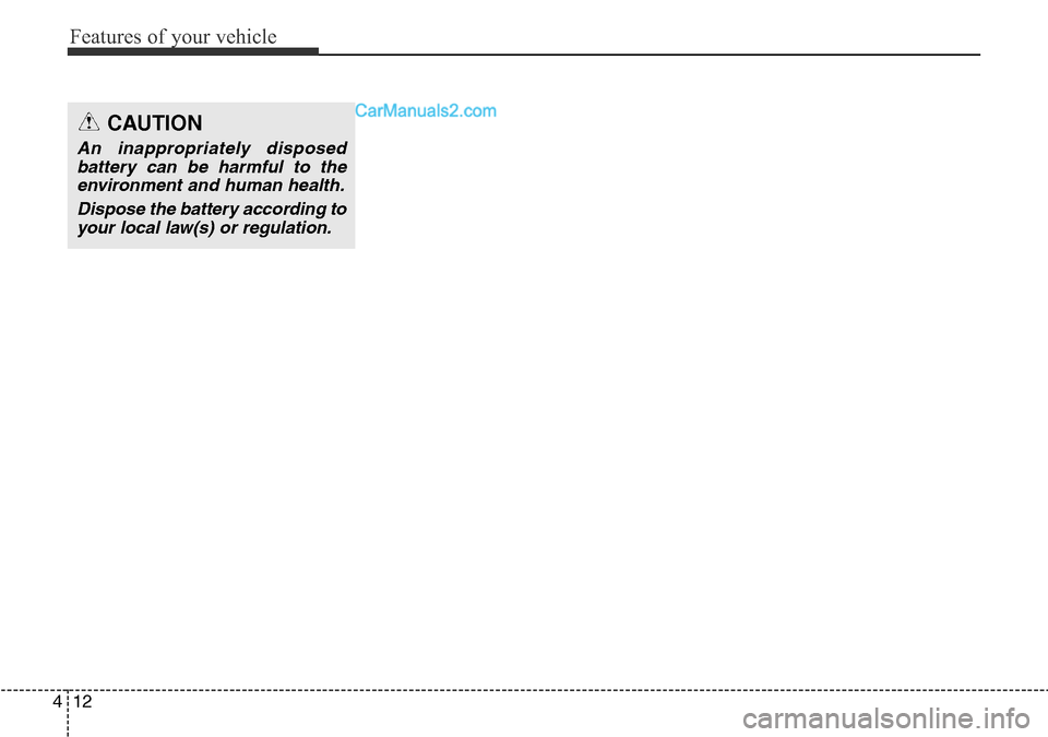 Hyundai Santa Fe 2016  Owners Manual - RHD (UK, Australia) Features of your vehicle
12 4
CAUTION
An inappropriately disposed
battery can be harmful to the
environment and human health.
Dispose the battery according to
your local law(s) or regulation.  