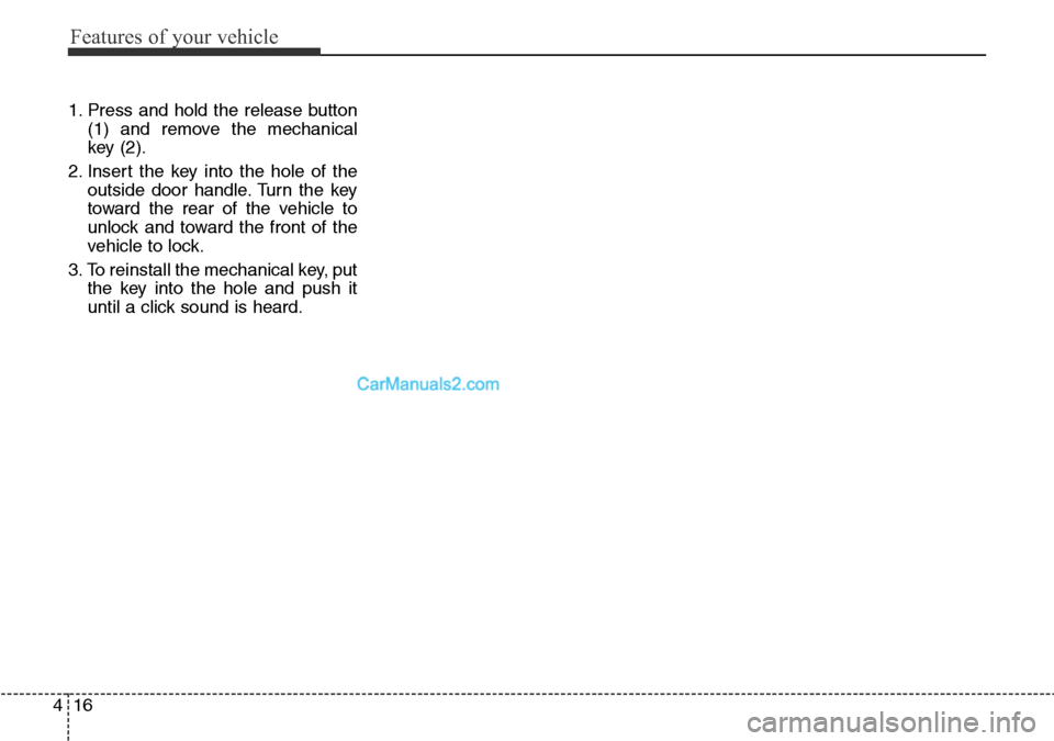Hyundai Santa Fe 2016  Owners Manual - RHD (UK, Australia) Features of your vehicle
16 4
1. Press and hold the release button
(1) and remove the mechanical
key (2).
2. Insert the key into the hole of the
outside door handle. Turn the key
toward the rear of th