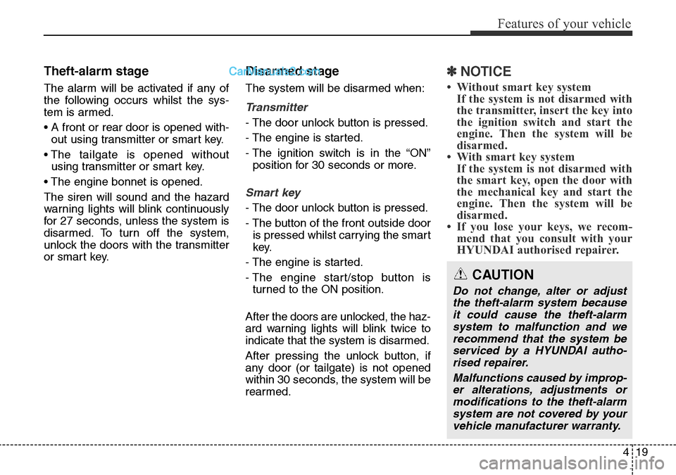 Hyundai Santa Fe 2016 Owners Manual - RHD (UK, Australia) 419
Features of your vehicle
Theft-alarm stage
The alarm will be activated if any of
the following occurs whilst the sys-
tem is armed.
• A front or rear door is opened with-
out using transmitter o Hyundai Santa Fe 2016 Owners Manual - RHD (UK, Australia) 419
Features of your vehicle
Theft-alarm stage
The alarm will be activated if any of
the following occurs whilst the sys-
tem is armed.
• A front or rear door is opened with-
out using transmitter o