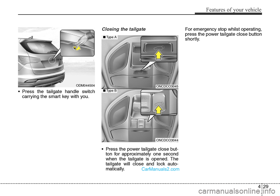 Hyundai Santa Fe 2016  Owners Manual - RHD (UK, Australia) 429
Features of your vehicle
• Press the tailgate handle switch
carrying the smart key with you.
Closing the tailgate
• Press the power tailgate close but-
ton for approximately one second
when th