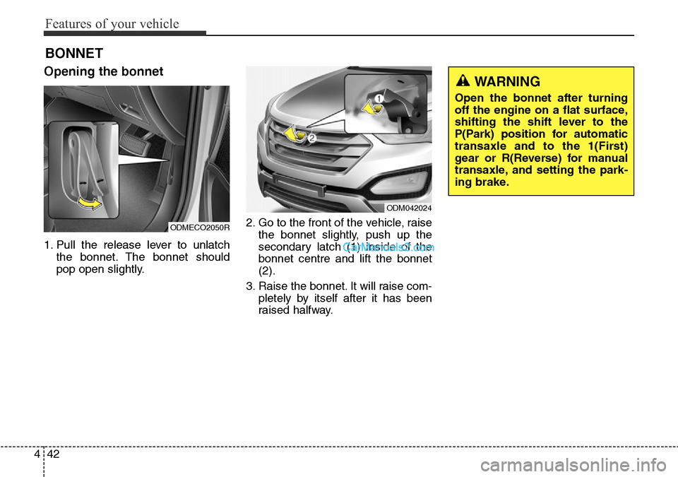 Hyundai Santa Fe 2016  Owners Manual - RHD (UK, Australia) Features of your vehicle
42 4
Opening the bonnet 
1. Pull the release lever to unlatch
the bonnet. The bonnet should
pop open slightly.2. Go to the front of the vehicle, raise
the bonnet slightly, pus