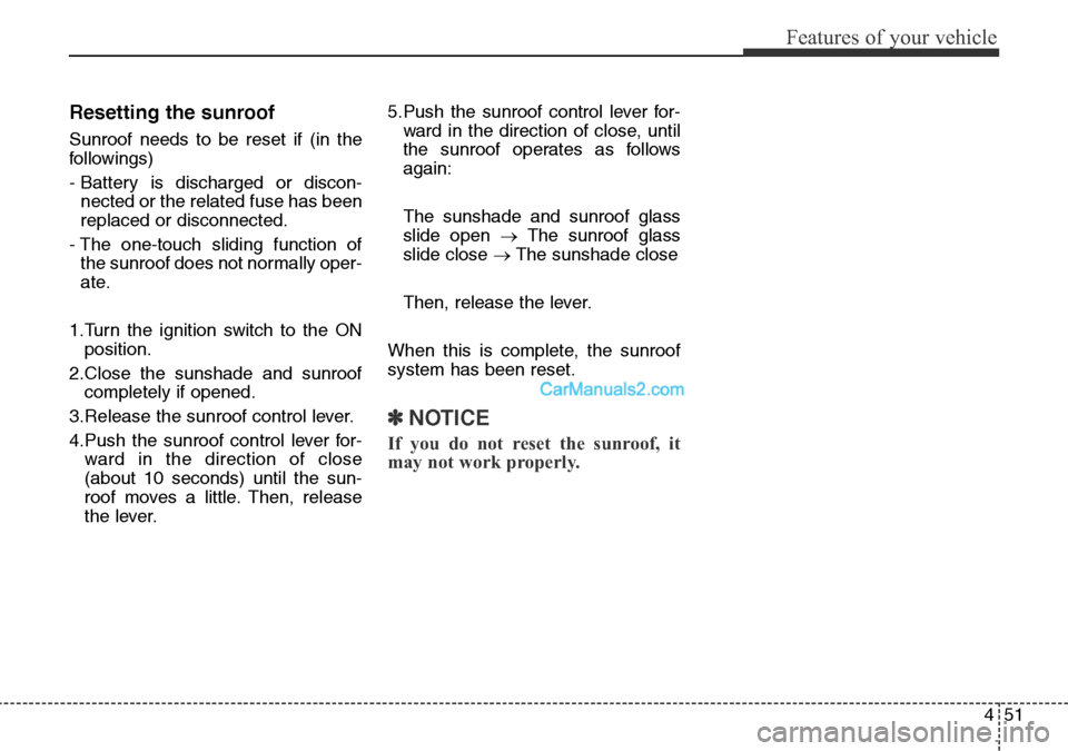 Hyundai Santa Fe 2016  Owners Manual - RHD (UK, Australia) 451
Features of your vehicle
Resetting the sunroof
Sunroof needs to be reset if (in the
followings)
- Battery is discharged or discon-
nected or the related fuse has been
replaced or disconnected.
- T