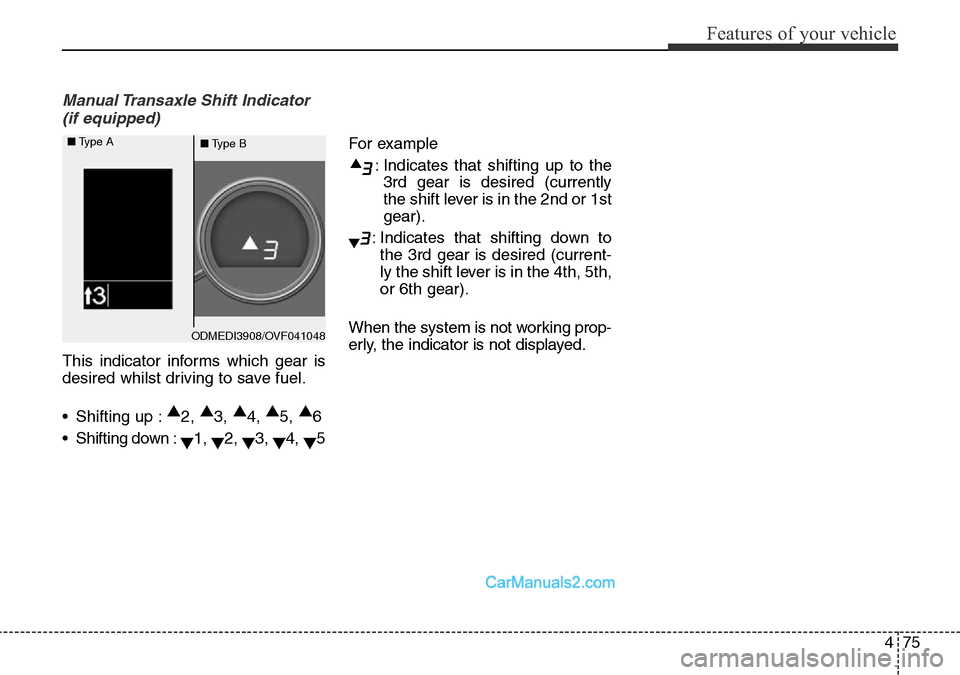 Hyundai Santa Fe 2016  Owners Manual - RHD (UK, Australia) 475
Features of your vehicle
Manual Transaxle Shift Indicator 
(if equipped)
This indicator informs which gear is
desired whilst driving to save fuel.
• Shifting up :▲
2, ▲
3, ▲
4, ▲
5, ▲
