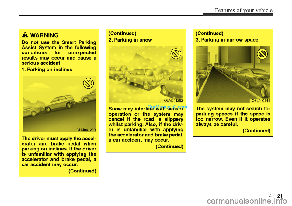 Hyundai Santa Fe 2016  Owners Manual - RHD (UK, Australia) 4121
Features of your vehicle
WARNING
Do not use the Smart Parking
Assist System in the following
conditions for unexpected
results may occur and cause a
serious accident.
1. Parking on inclines 
The 