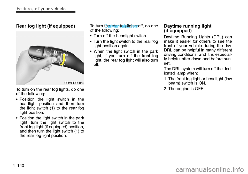 Hyundai Santa Fe 2016 Owners Manual - RHD (UK, Australia) Features of your vehicle
140 4
Rear fog light (if equipped)
To turn on the rear fog lights, do one
of the following:
• Position the light switch in the
headlight position and then turn
the light sw Hyundai Santa Fe 2016 Owners Manual - RHD (UK, Australia) Features of your vehicle
140 4
Rear fog light (if equipped)
To turn on the rear fog lights, do one
of the following:
• Position the light switch in the
headlight position and then turn
the light sw