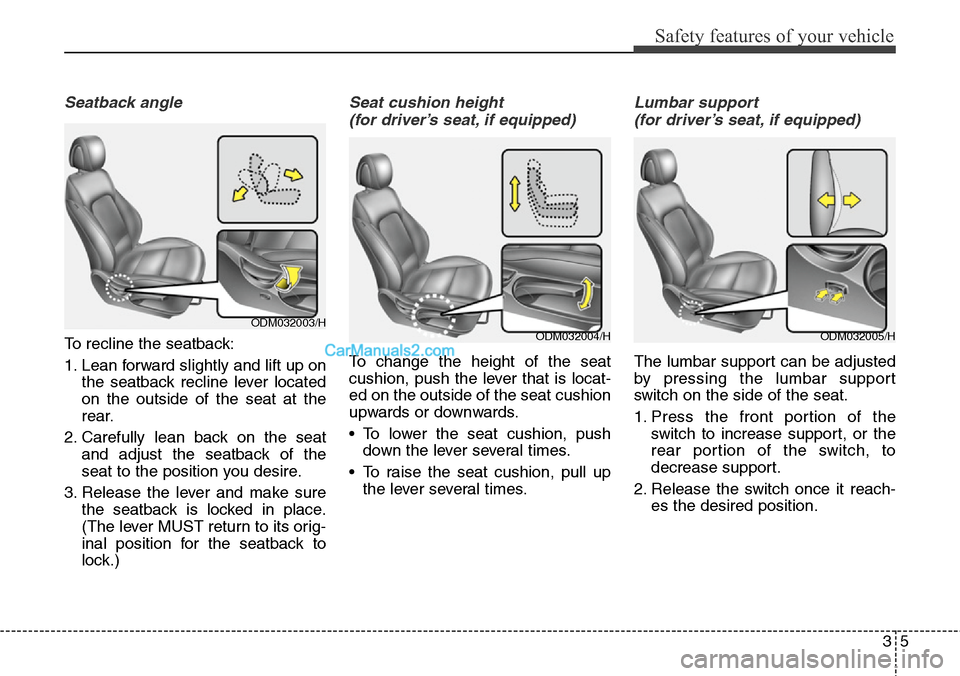Hyundai Santa Fe 2016 Owners Manual - RHD (UK, Australia) 35
Safety features of your vehicle
Seatback angle
To recline the seatback:
1. Lean forward slightly and lift up on
the seatback recline lever located
on the outside of the seat at the
rear.
2. Careful Hyundai Santa Fe 2016 Owners Manual - RHD (UK, Australia) 35
Safety features of your vehicle
Seatback angle
To recline the seatback:
1. Lean forward slightly and lift up on
the seatback recline lever located
on the outside of the seat at the
rear.
2. Careful
