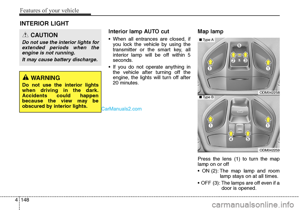 Hyundai Santa Fe 2016  Owners Manual - RHD (UK, Australia) Features of your vehicle
148 4
Interior lamp AUTO cut
• When all entrances are closed, if
you lock the vehicle by using the
transmitter or the smart key, all
interior lamp will be off within 5
secon
