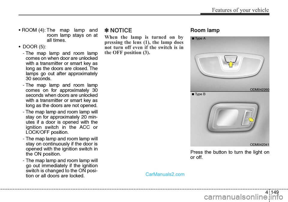 Hyundai Santa Fe 2016 Owners Manual - RHD (UK, Australia) 4149
Features of your vehicle
• ROOM (4):The map lamp and
room lamp stays on at
all times.
• DOOR (5):
- The map lamp and room lamp
comes on when door are unlocked
with a transmitter or smart key Hyundai Santa Fe 2016 Owners Manual - RHD (UK, Australia) 4149
Features of your vehicle
• ROOM (4):The map lamp and
room lamp stays on at
all times.
• DOOR (5):
- The map lamp and room lamp
comes on when door are unlocked
with a transmitter or smart key