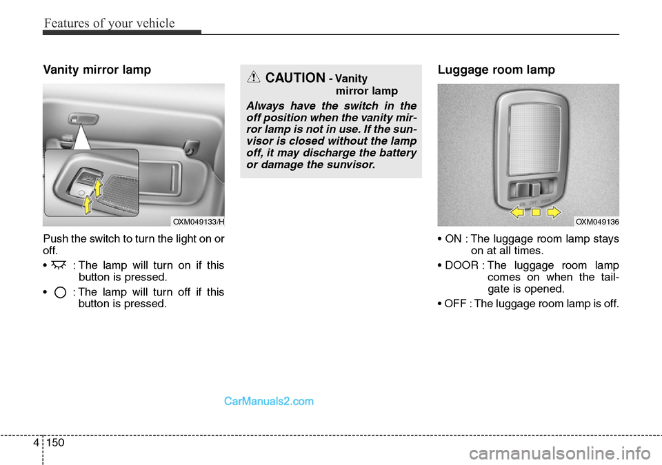 Hyundai Santa Fe 2016  Owners Manual - RHD (UK, Australia) Features of your vehicle
150 4
Vanity mirror lamp
Push the switch to turn the light on or
off.
•  : The lamp will turn on if this
button is pressed.
•  : The lamp will turn off if this
button is p