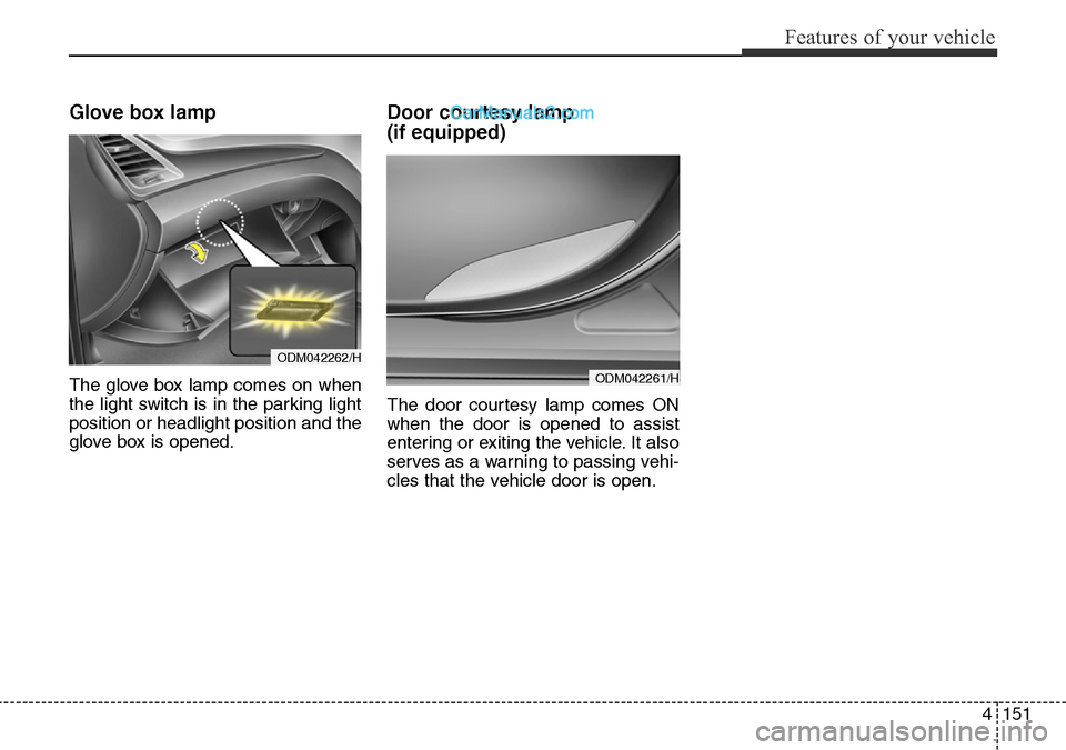 Hyundai Santa Fe 2016  Owners Manual - RHD (UK, Australia) 4151
Features of your vehicle
Glove box lamp  
The glove box lamp comes on when
the light switch is in the parking light
position or headlight position and the
glove box is opened.
Door courtesy lamp 
