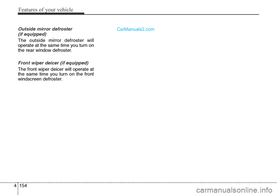 Hyundai Santa Fe 2016  Owners Manual - RHD (UK, Australia) Features of your vehicle
154 4
Outside mirror defroster 
(if equipped)
The outside mirror defroster will
operate at the same time you turn on
the rear window defroster.
Front wiper deicer (if equipped
