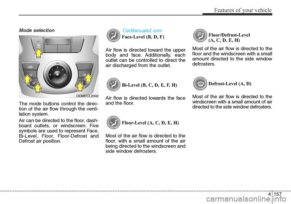 Hyundai Santa Fe 2016 Owners Manual - RHD (UK, Australia) 4157
Features of your vehicle
Mode selection
The mode buttons control the direc-
tion of the air flow through the venti-
lation system.
Air can be directed to the floor, dash-
board outlets, or windsc Hyundai Santa Fe 2016 Owners Manual - RHD (UK, Australia) 4157
Features of your vehicle
Mode selection
The mode buttons control the direc-
tion of the air flow through the venti-
lation system.
Air can be directed to the floor, dash-
board outlets, or windsc