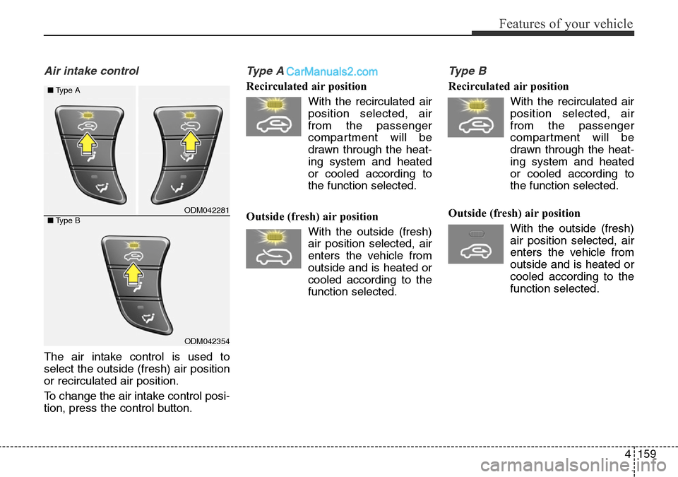 Hyundai Santa Fe 2016 Owners Manual - RHD (UK, Australia) 4159
Features of your vehicle
Air intake control
The air intake control is used to
select the outside (fresh) air position
or recirculated air position.
To change the air intake control posi-
tion, p Hyundai Santa Fe 2016 Owners Manual - RHD (UK, Australia) 4159
Features of your vehicle
Air intake control
The air intake control is used to
select the outside (fresh) air position
or recirculated air position.
To change the air intake control posi-
tion, p