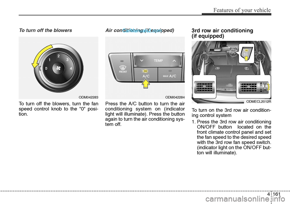 Hyundai Santa Fe 2016  Owners Manual - RHD (UK, Australia) 4161
Features of your vehicle
To turn off the blowers
To turn off the blowers, turn the fan
speed control knob to the "0" posi-
tion.
Air conditioning (if equipped)  
Press the A/C button to turn the 