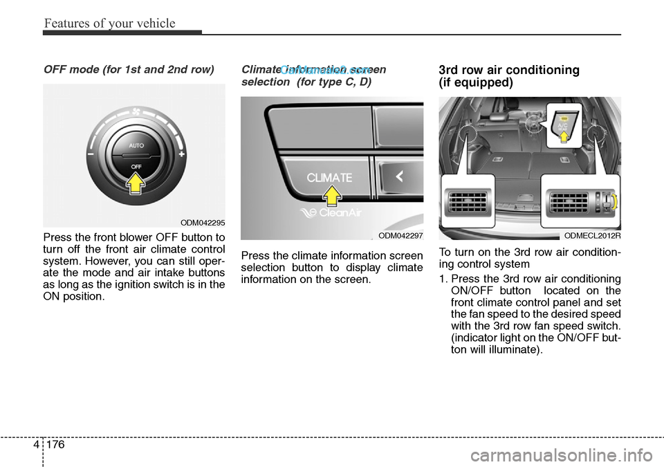 Hyundai Santa Fe 2016  Owners Manual - RHD (UK, Australia) Features of your vehicle
176 4
OFF mode (for 1st and 2nd row)
Press the front blower OFF button to
turn off the front air climate control
system. However, you can still oper-
ate the mode and air inta