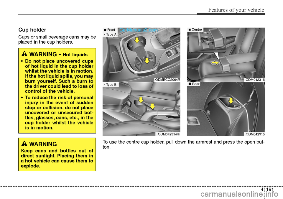 Hyundai Santa Fe 2016  Owners Manual - RHD (UK, Australia) 4191
Features of your vehicle
Cup holder
Cups or small beverage cans may be
placed in the cup holders.
WARNING- Hot liquids
• Do not place uncovered cups
of hot liquid in the cup holder
whilst the v